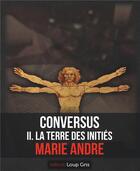 Couverture du livre « Conversus t.2 ; la terre des initiés » de Marie Andre aux éditions Loup Gris
