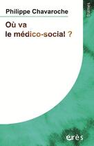 Couverture du livre « Où va le médico-social ? dans l'accompagnement des personnes les plus gravement handicapées mentales » de Philippe Chavaroche aux éditions Eres