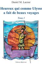 Couverture du livre « Heureux qui comme Ulysse a fait de beaux voyages t.1 » de Daniel M. Lacour aux éditions Benevent