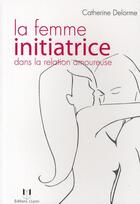 Couverture du livre « La femme initiatrice dans la relation amoureuse » de Catherine Delorme aux éditions Josette Lyon