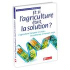 Couverture du livre « Et si l'agriculture était la solution ? ; l'agriculture française en 2030 ; les scénarios à l'horizon 2050 » de Herve Lejeune et Collectif aux éditions France Agricole