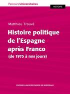 Couverture du livre « Histoire politique de l'Espagne après Franco (de 1975 à nos jours) » de Matthieu Trouvé aux éditions Pu De Bordeaux