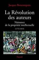 Couverture du livre « La revolution des auteurs - naissance de la propriete intellectuelle (1773-1815) » de Jacques Boncompain aux éditions Fayard