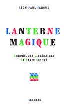 Couverture du livre « Lanterne magique ; chroniques littéraires de Paris occupé » de Leon-Paul Fargue aux éditions Seghers