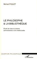 Couverture du livre « Le philosophe & la bibliothèque ; étude de moeurs scolaires, administratives voire intellectuelles » de Michel Piquet aux éditions L'harmattan