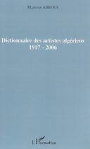 Couverture du livre « Dictionnaire des artistes algériens (1917-2006) » de Mansour Abrous aux éditions Editions L'harmattan