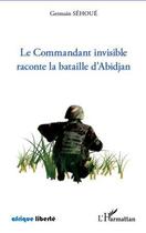 Couverture du livre « AFRIQUE LIBERTE : le commandant invisible raconte la bataille d'Abidjan » de Germain Sehoue aux éditions Editions L'harmattan