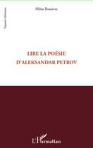 Couverture du livre « Lire la poésie d'Aleksandar Petrov » de Milan Bunjevac aux éditions Editions L'harmattan