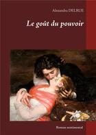 Couverture du livre « Le goût du pouvoir » de Delrue Alexandra aux éditions Books On Demand