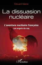 Couverture du livre « La dissuasion nucléaire ; l'aventure nucléaire française, les ergots du coq » de Edouard Valensi aux éditions L'harmattan