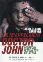 Couverture du livre « Ils m'appelaient doctor John ; médecin d'urgence en syrie » de Jean-Claude Lefevre aux éditions La Manufacture De Livres