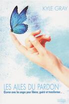 Couverture du livre « Les ailes du pardon ; oeuvrer avec les anges pour libérer, guérir et transformer » de Kyle Gray aux éditions Exergue