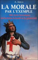 Couverture du livre « La morale par l'exemple ; 100 récits historiques sur la vertu, la bonté et la générosité » de Arras A. aux éditions Grancher