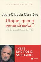 Couverture du livre « Utopie, quand reviendras-tu ? entretiens avec Gilles Vanderpooten » de Jean-Claude Carriere aux éditions Editions De L'aube