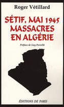 Couverture du livre « Sétif, Mai 1945 ; massacres en Algérie » de Roger Vetillard aux éditions Editions De Paris