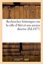 Couverture du livre « Recherches historiques sur la ville d'alet et son ancien diocese » de  aux éditions Hachette Bnf