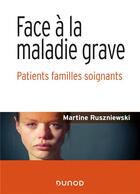Couverture du livre « Face à la maladie grave : patients familles soignants » de Martine Ruszniewski aux éditions Dunod