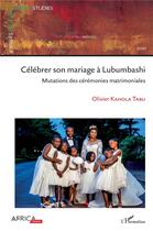 Couverture du livre « Célébrer son mariage à Lubumbashi : mutations des cérémonies matrimoniales » de Olivier Kahola Tabu aux éditions L'harmattan