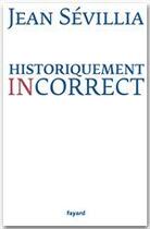 Couverture du livre « Historiquement incorrect » de Jean Sevillia aux éditions Fayard