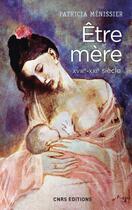 Couverture du livre « Être mère ; XVIIIe-XXIe siècle » de Patricia Menissier aux éditions Cnrs