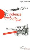 Couverture du livre « Communication et violence symbolique - une autre approche de la societe est-allemande » de Delbarre Roger aux éditions L'harmattan