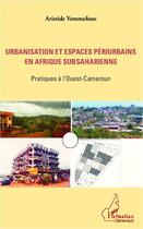 Couverture du livre « Urbanisation et espaces périurbains en Afrique subsaharienne ; pratiques à l'ouest du Cameroun » de Aristide Yemmafouo aux éditions Editions L'harmattan