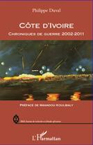 Couverture du livre « Côte d'Ivoire ; chroniques de guerre 2002-2011 » de Philippe Duval aux éditions L'harmattan