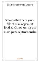 Couverture du livre « Scolarisation de la jeune fille et développement local au Cameroun ; le cas des régions septentriona » de Sandrine Hanwa Fakoulsou aux éditions Edilivre