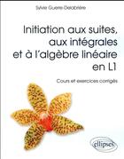 Couverture du livre « Initiation aux suites, aux integrales et a l'algebre lineaire en l1 - cours et exercices corriges » de Guerre-Delabriere S. aux éditions Ellipses