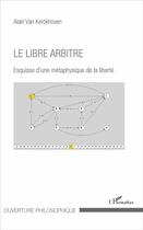 Couverture du livre « Le libre arbitre ; esquisse d'une métaphysique de la liberté » de Alain Van Kerckhoven aux éditions L'harmattan