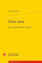 Couverture du livre « Faire sens ; de la cognition à la culture » de François Rastier aux éditions Classiques Garnier