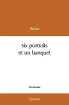 Couverture du livre « Six portraits et un banquet » de Amoc Amoc aux éditions Edilivre