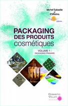 Couverture du livre « Packaging des produits cosmétiques Tome 1 ; packaging primaire » de Michel Sabadie et Collectif aux éditions Cosmetic Valley