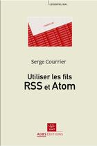 Couverture du livre « Utiliser les fils RSS et Atom » de Serge Courrier aux éditions Adbs