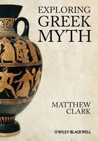 Couverture du livre « Exploring Greek Myth » de Matthew Clark aux éditions Wiley-blackwell