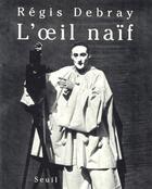 Couverture du livre « L'oeil naïf » de Regis Debray aux éditions Seuil