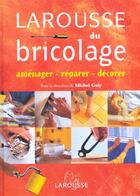 Couverture du livre « Larousse Du Bricolage ; Amenager Reparer Decorer » de Michel Galy aux éditions Larousse