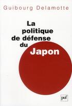 Couverture du livre « La politique de défense du japon depuis 1945 » de Guibourg Delamotte aux éditions Puf