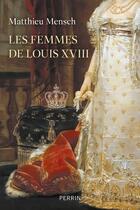 Couverture du livre « Les Femmes de Louis XVIII » de Matthieu Mensch aux éditions Perrin
