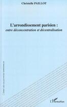 Couverture du livre « L'arrondissement parisien : entre déconcentration et décentralisation » de Christelle Paillot aux éditions L'harmattan