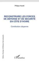 Couverture du livre « Reconstruire les forces de défense et de sécurite en Côte d'Ivoire ; contribution citoyenne » de Philippe Assale aux éditions Editions L'harmattan