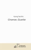 Couverture du livre « Chaman, guerrier » de Kim Tae Kyong aux éditions Editions Le Manuscrit