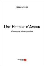 Couverture du livre « Une histoire d'amour ; chronique d'une passion » de Bernard Tillon aux éditions Editions Du Net