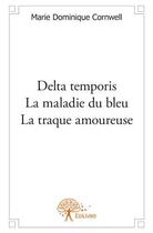 Couverture du livre « Delta temporis ; la maladie du bleu ; la traque amoureuse » de Marie Dominique Cornwell aux éditions Edilivre