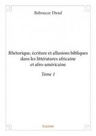 Couverture du livre « Rhétorique, écriture et allusions bibliques dans les littératures africaine et afro-américaine t.1 » de Baboucar Diouf aux éditions Edilivre