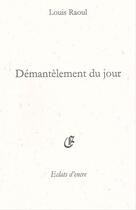 Couverture du livre « Démantelement du jour » de Raoul Louis aux éditions Eclats D'encre