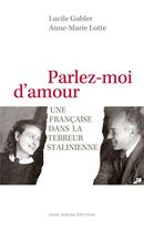 Couverture du livre « Parlez-moi d'amour ; une française dans la terreur stalinienne » de Anne-Marie Lotte et Lucile Gubler aux éditions Anne Rideau Editions