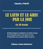 Couverture du livre « Le latin et le grec par la joie ; en 30 leçons » de Charles Pagot aux éditions Sainte Madeleine
