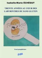 Couverture du livre « Trente années au coeur des labyrinthes du sans gluten » de Isabelle-Marie Echegut aux éditions Auteurs D'aujourd'hui