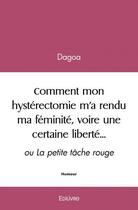 Couverture du livre « Comment mon hysterectomie m a rendu ma feminite, voire une certaine liberte - ou la petite tache ro » de Dagoa Dagoa aux éditions Edilivre